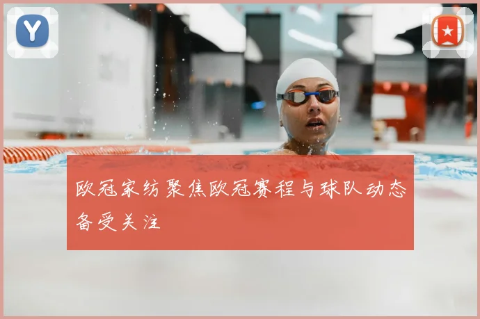 欧冠家纺聚焦欧冠赛程与球队动态备受关注