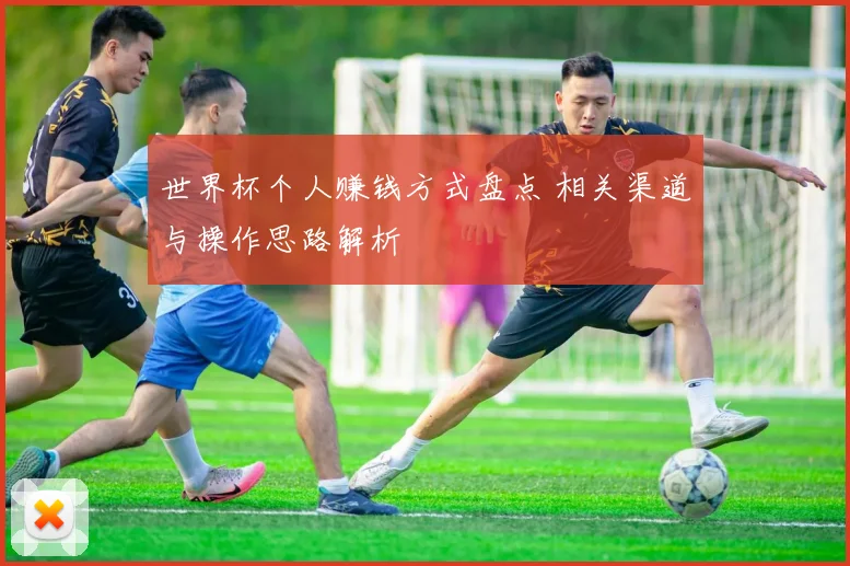世界杯个人赚钱方式盘点 相关渠道与操作思路解析