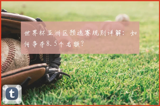世界杯亚洲区预选赛规则详解:如何争夺8.5个名额?