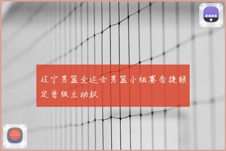 辽宁男篮全运会男篮小组赛告捷锁定晋级主动权