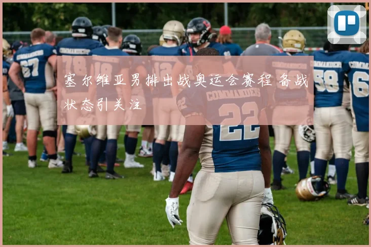塞尔维亚男排出战奥运会赛程 备战状态引关注