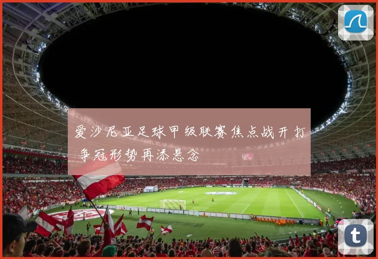 爱沙尼亚足球甲级联赛焦点战开打 争冠形势再添悬念
