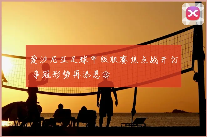 爱沙尼亚足球甲级联赛焦点战开打 争冠形势再添悬念