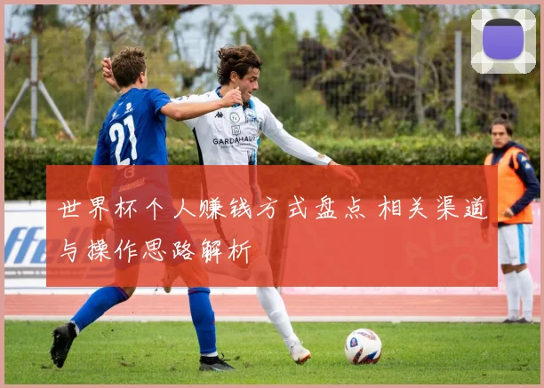 世界杯个人赚钱方式盘点 相关渠道与操作思路解析