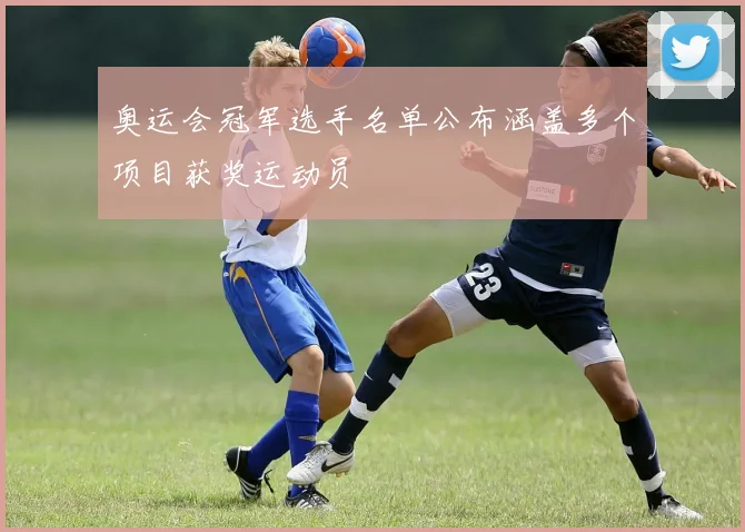 奥运会冠军选手名单公布涵盖多个项目获奖运动员