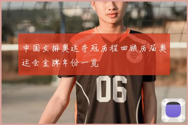 中国女排奥运夺冠历程回顾历届奥运会金牌年份一览