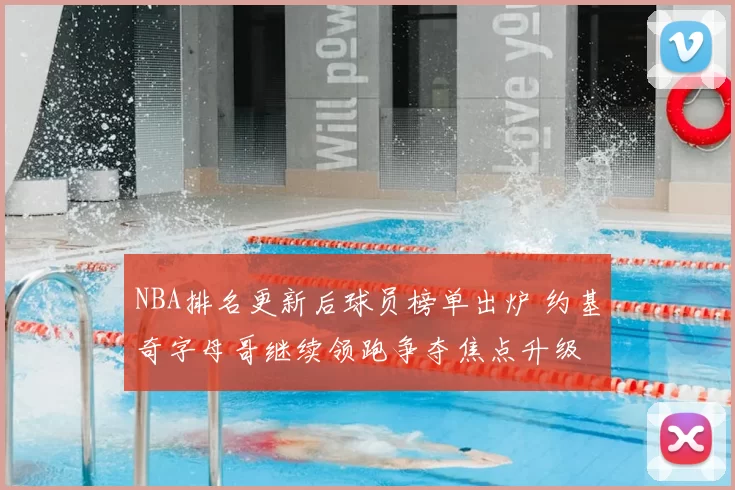 NBA排名更新后球员榜单出炉 约基奇字母哥继续领跑争夺焦点升级