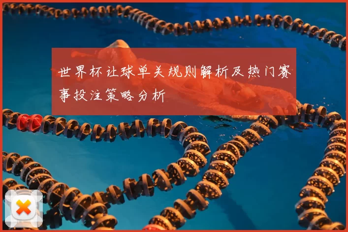世界杯让球单关规则解析及热门赛事投注策略分析