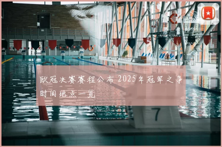 欧冠决赛赛程公布 2025年冠军之争时间地点一览