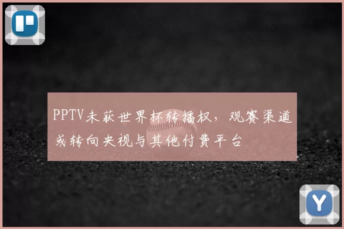 PPTV未获世界杯转播权，观赛渠道或转向央视与其他付费平台