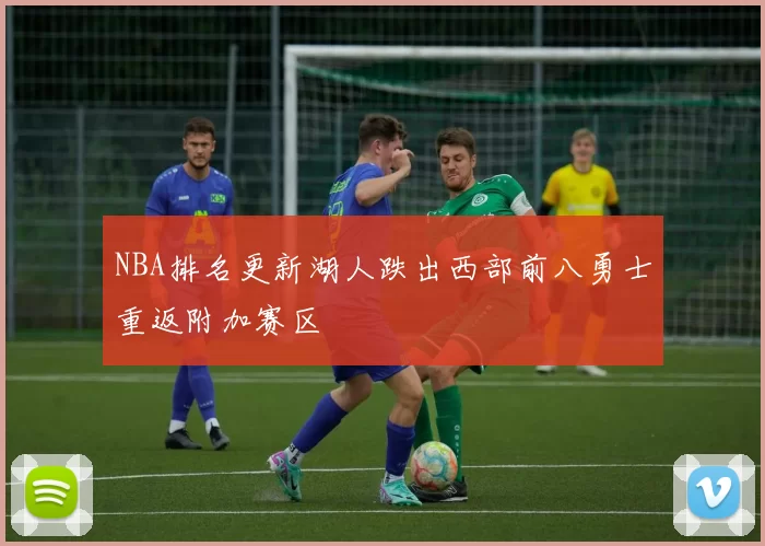 NBA排名更新湖人跌出西部前八勇士重返附加赛区