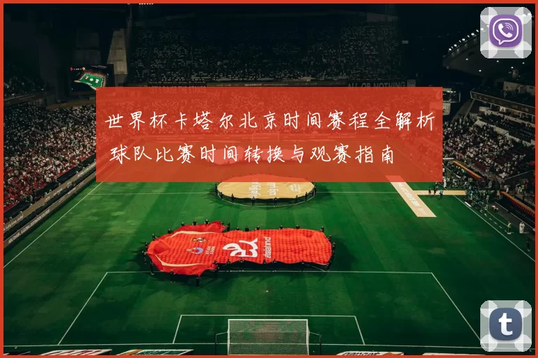 世界杯卡塔尔北京时间赛程全解析 球队比赛时间转换与观赛指南