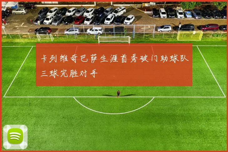 卡列维奇巴萨生涯首秀破门助球队三球完胜对手