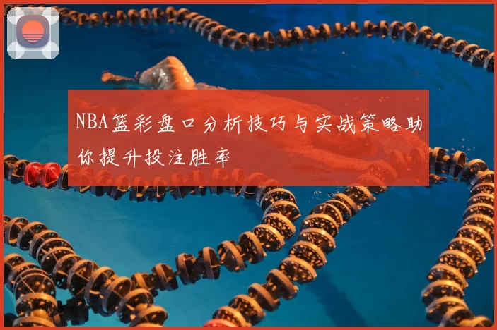 NBA篮彩盘口分析技巧与实战策略助你提升投注胜率