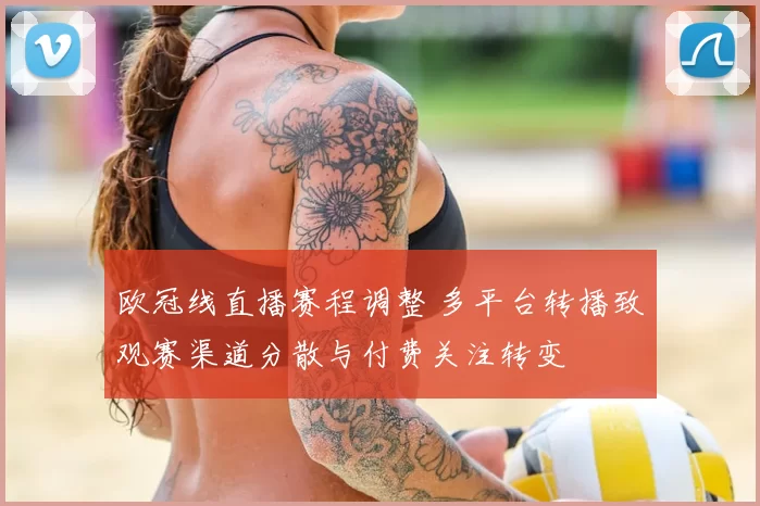 欧冠线直播赛程调整 多平台转播致观赛渠道分散与付费关注转变