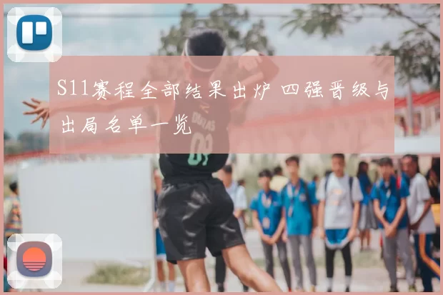 S11赛程全部结果出炉 四强晋级与出局名单一览