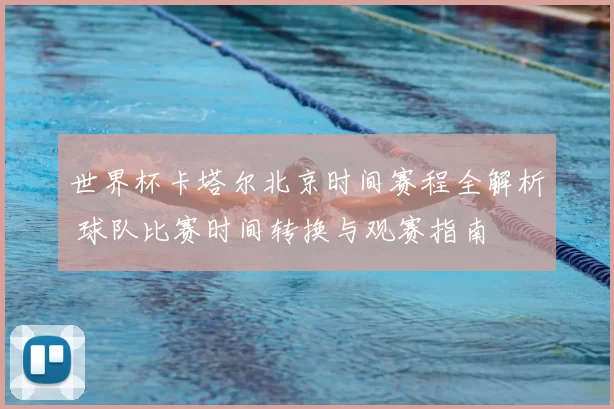 世界杯卡塔尔北京时间赛程全解析 球队比赛时间转换与观赛指南