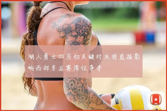 湖人勇士四月初关键对决将直接影响西部季后赛席位争夺