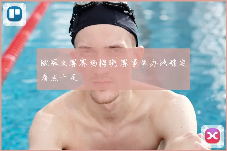 欧冠决赛赛场揭晓 赛事举办地确定看点十足