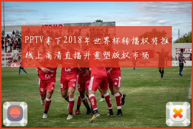PPTV拿下2018年世界杯转播权将推线上高清直播并重塑版权市场