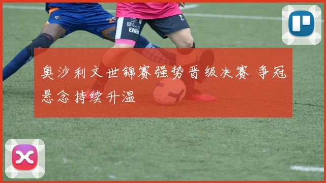 奥沙利文世锦赛强势晋级决赛 争冠悬念持续升温