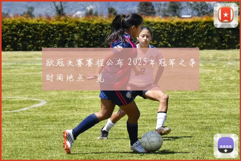 欧冠决赛赛程公布 2025年冠军之争时间地点一览