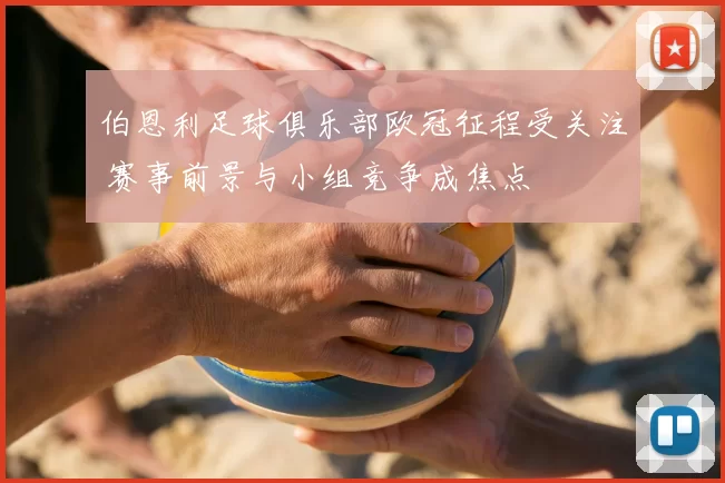 伯恩利足球俱乐部欧冠征程受关注 赛事前景与小组竞争成焦点