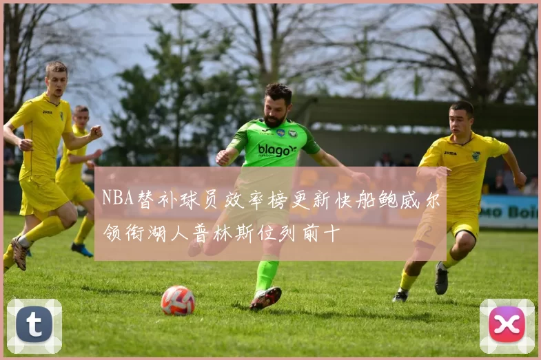 NBA替补球员效率榜更新快船鲍威尔领衔湖人普林斯位列前十
