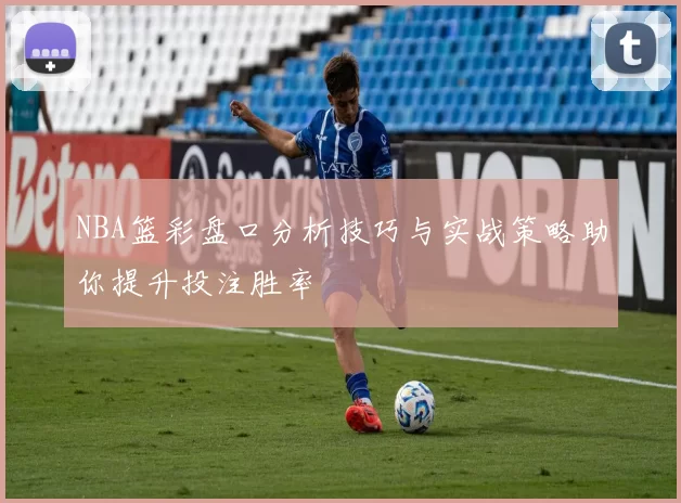 NBA篮彩盘口分析技巧与实战策略助你提升投注胜率