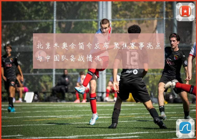 北京冬奥会简介发布 聚焦赛事亮点与中国队备战情况