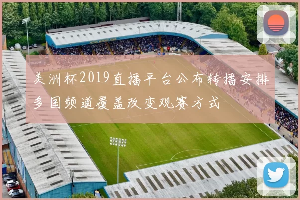 美洲杯2019直播平台公布转播安排多国频道覆盖改变观赛方式