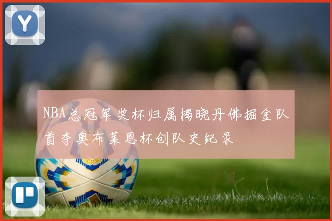 NBA总冠军奖杯归属揭晓丹佛掘金队首夺奥布莱恩杯创队史纪录