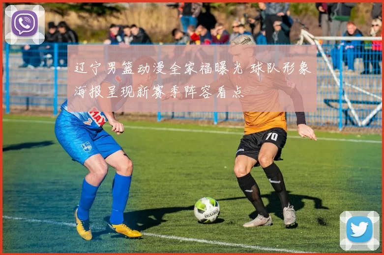 辽宁男篮动漫全家福曝光 球队形象海报呈现新赛季阵容看点