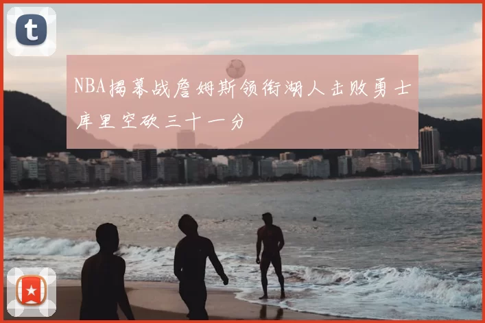 NBA揭幕战詹姆斯领衔湖人击败勇士库里空砍三十一分
