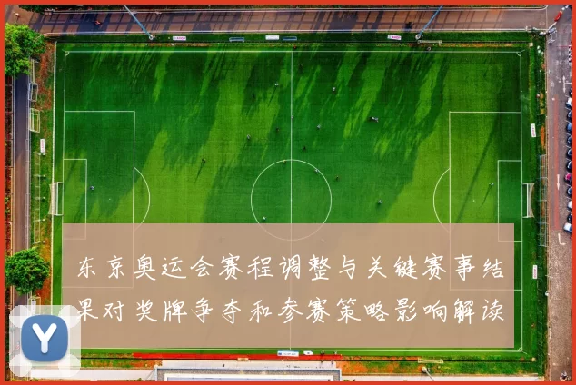 东京奥运会赛程调整与关键赛事结果对奖牌争夺和参赛策略影响解读