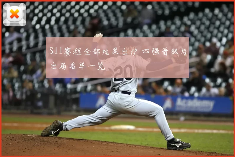 S11赛程全部结果出炉 四强晋级与出局名单一览