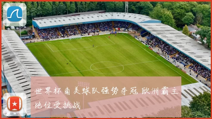 世界杯南美球队强势夺冠 欧洲霸主地位受挑战