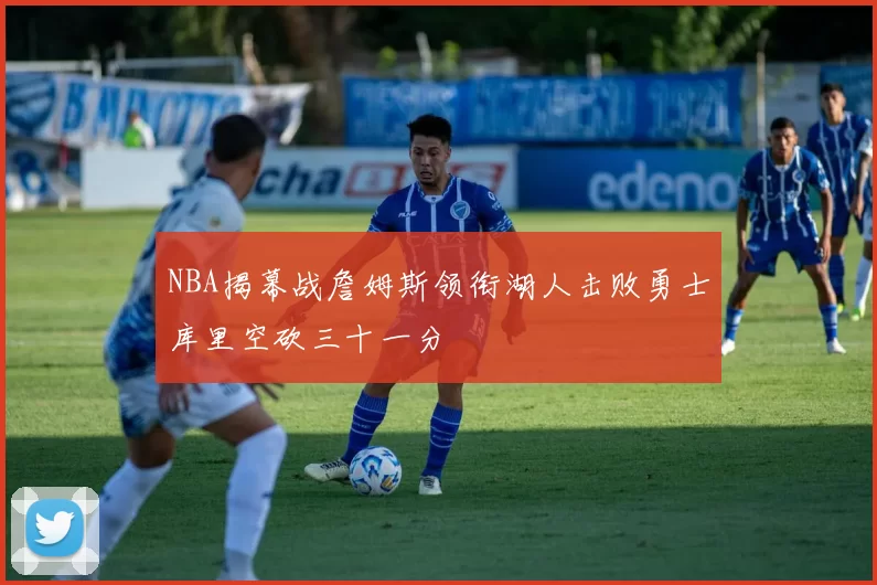 NBA揭幕战詹姆斯领衔湖人击败勇士库里空砍三十一分