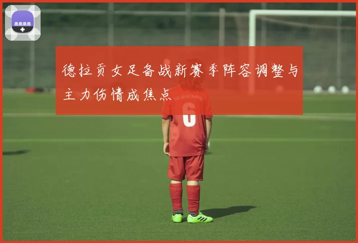 德拉贡女足备战新赛季阵容调整与主力伤情成焦点