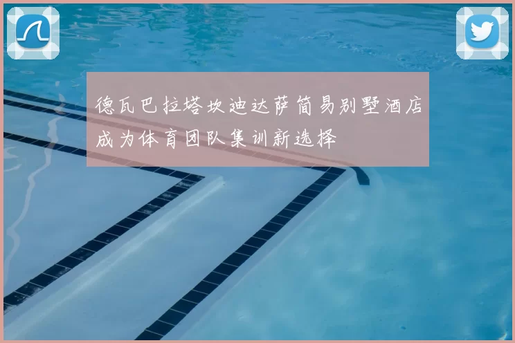 德瓦巴拉塔坎迪达萨简易别墅酒店成为体育团队集训新选择