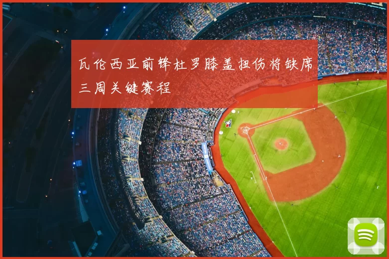 瓦伦西亚前锋杜罗膝盖扭伤将缺席三周关键赛程