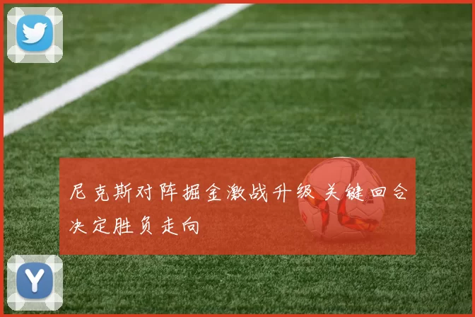 尼克斯对阵掘金激战升级 关键回合决定胜负走向