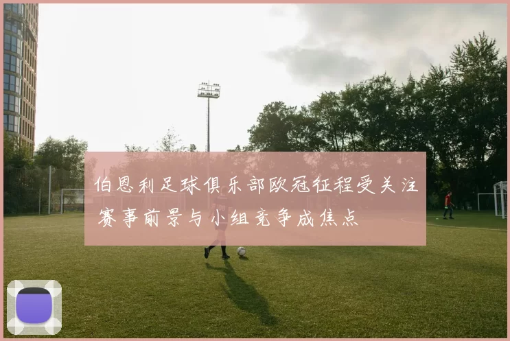 伯恩利足球俱乐部欧冠征程受关注 赛事前景与小组竞争成焦点